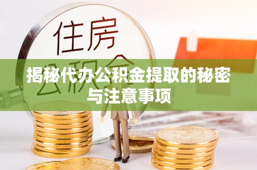 荣县揭秘代办公积金提取的秘密与注意事项