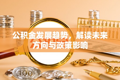 荣县公积金发展趋势，解读未来方向与政策影响