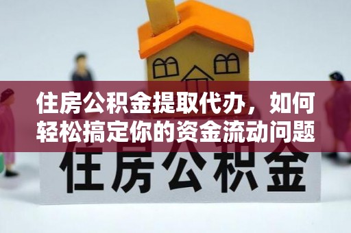荣县住房公积金提取代办，如何轻松搞定你的资金流动问题