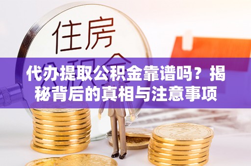 荣县代办提取公积金靠谱吗？揭秘背后的真相与注意事项