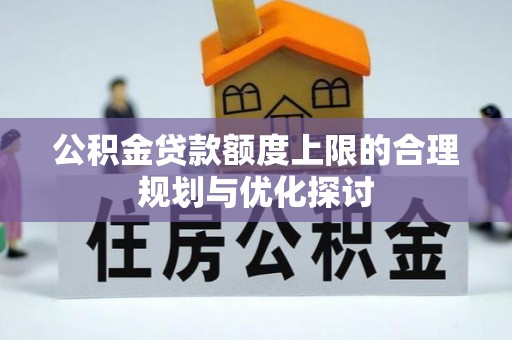 荣县公积金贷款额度上限的合理规划与优化探讨