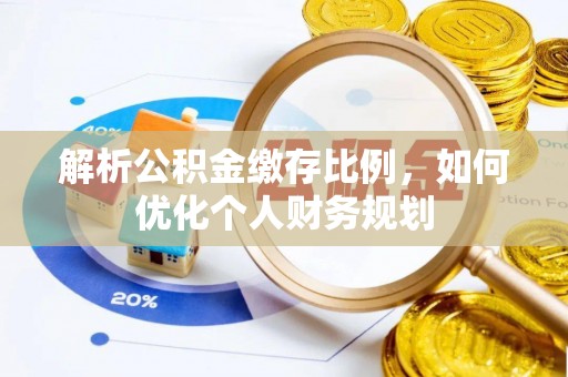 荣县解析公积金缴存比例，如何优化个人财务规划