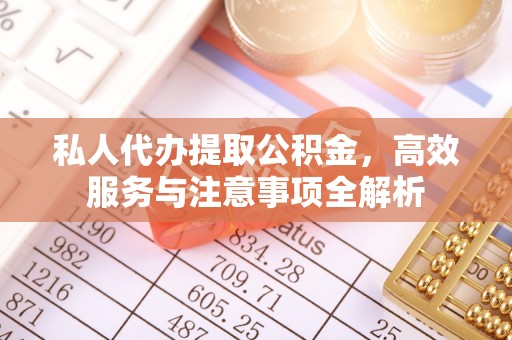 荣县私人代办提取公积金，高效服务与注意事项全解析