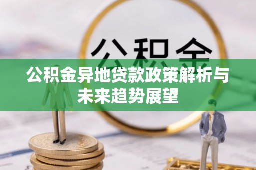 荣县公积金异地贷款政策解析与未来趋势展望