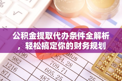 荣县公积金提取代办条件全解析，轻松搞定你的财务规划