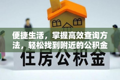 荣县便捷生活，掌握高效查询方法，轻松找到附近的公积金服务网点