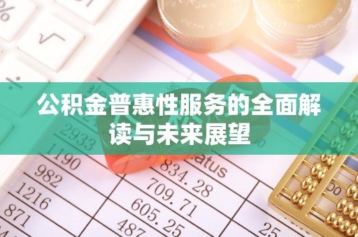 荣县公积金普惠性服务的全面解读与未来展望
