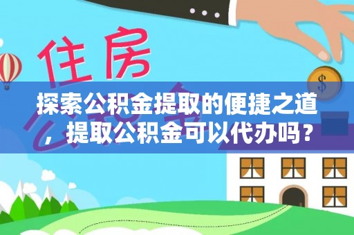 荣县探索公积金提取的便捷之道，提取公积金可以代办吗？