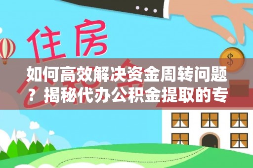 荣县如何高效解决资金周转问题？揭秘代办公积金提取的专业服务
