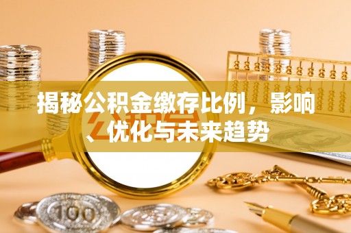 荣县揭秘公积金缴存比例，影响、优化与未来趋势