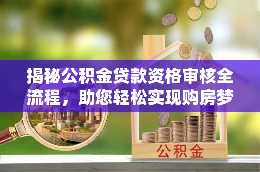 荣县揭秘公积金贷款资格审核全流程，助您轻松实现购房梦想