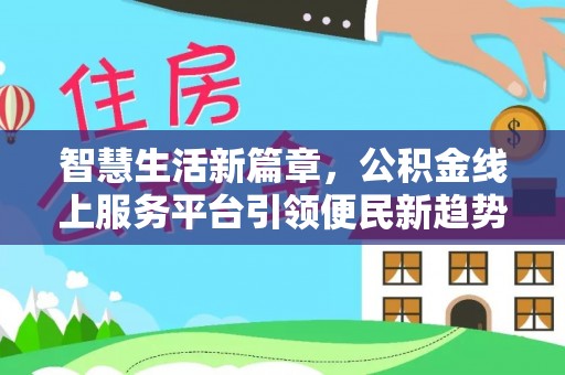 荣县智慧生活新篇章，公积金线上服务平台引领便民新趋势