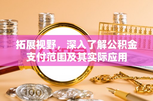 荣县拓展视野，深入了解公积金支付范围及其实际应用