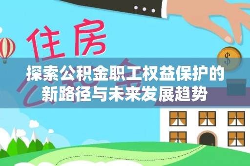 荣县探索公积金职工权益保护的新路径与未来发展趋势