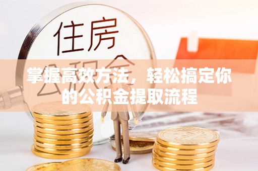 荣县掌握高效方法，轻松搞定你的公积金提取流程
