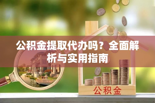 荣县公积金提取代办吗？全面解析与实用指南