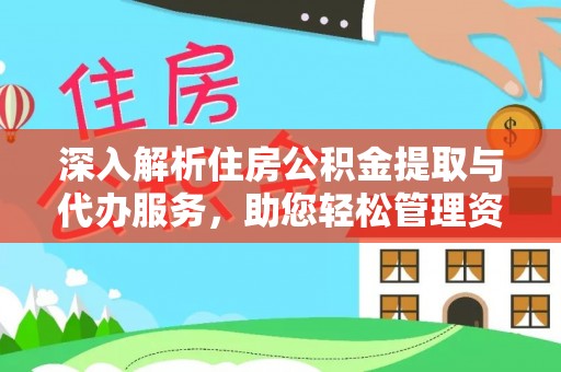 荣县深入解析住房公积金提取与代办服务，助您轻松管理资金