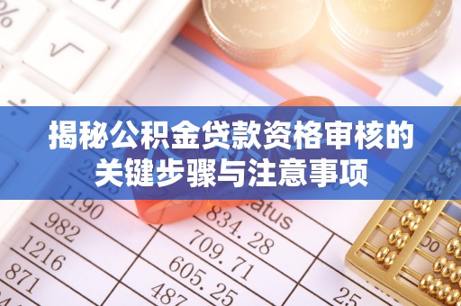 荣县揭秘公积金贷款资格审核的关键步骤与注意事项