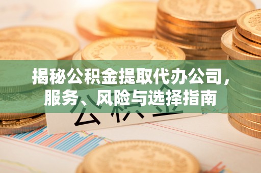 荣县揭秘公积金提取代办公司，服务、风险与选择指南