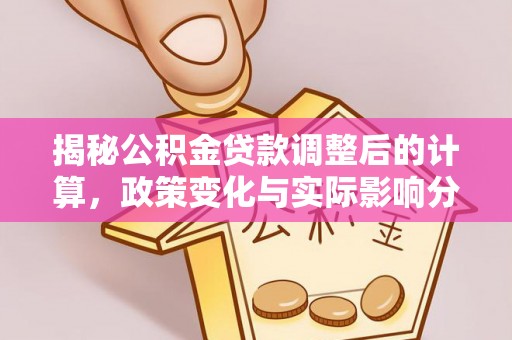 荣县揭秘公积金贷款调整后的计算，政策变化与实际影响分析