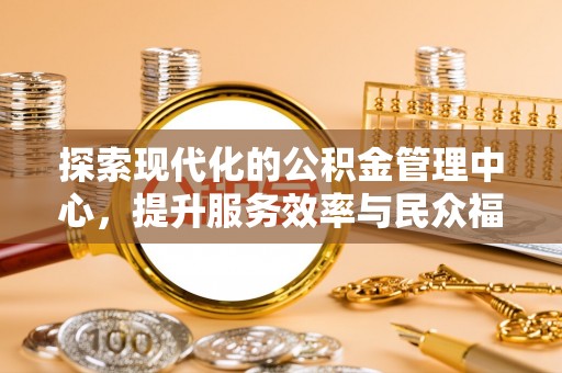 荣县探索现代化的公积金管理中心，提升服务效率与民众福祉的关键