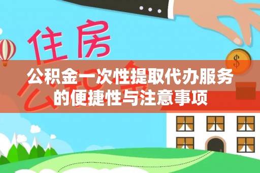 荣县公积金一次性提取代办服务的便捷性与注意事项