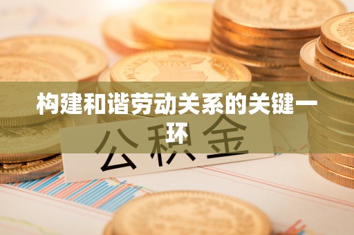 荣县构建和谐劳动关系的关键一环