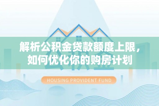 荣县解析公积金贷款额度上限，如何优化你的购房计划