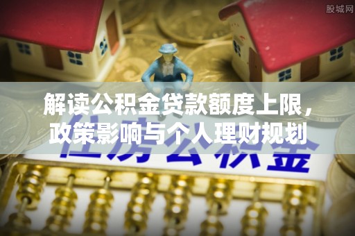 荣县解读公积金贷款额度上限，政策影响与个人理财规划