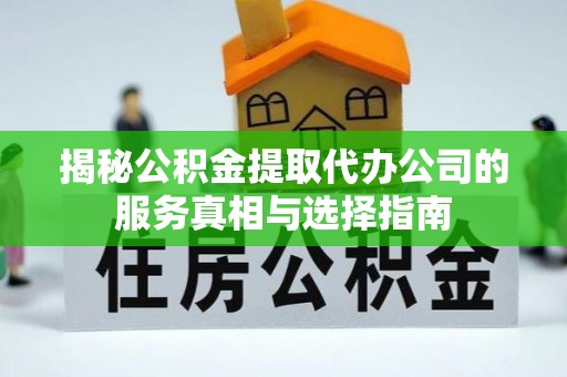 荣县揭秘公积金提取代办公司的服务真相与选择指南