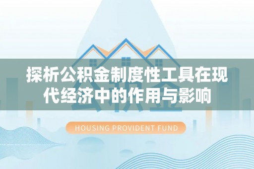 荣县探析公积金制度性工具在现代经济中的作用与影响