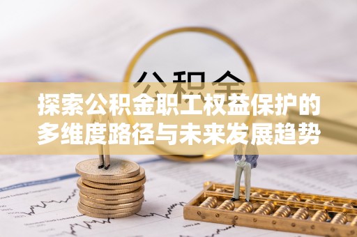 荣县探索公积金职工权益保护的多维度路径与未来发展趋势