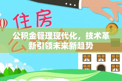 荣县公积金管理现代化，技术革新引领未来新趋势