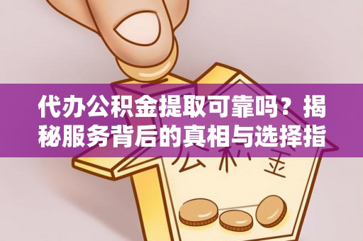 荣县代办公积金提取可靠吗？揭秘服务背后的真相与选择指南