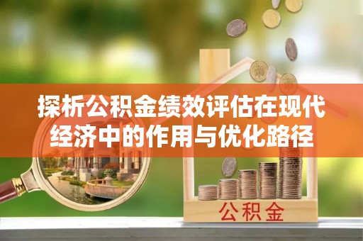 荣县探析公积金绩效评估在现代经济中的作用与优化路径