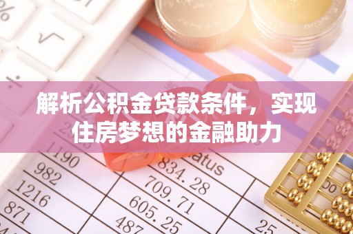 荣县解析公积金贷款条件，实现住房梦想的金融助力