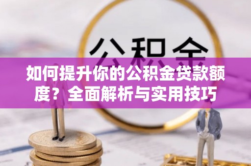 荣县如何提升你的公积金贷款额度？全面解析与实用技巧