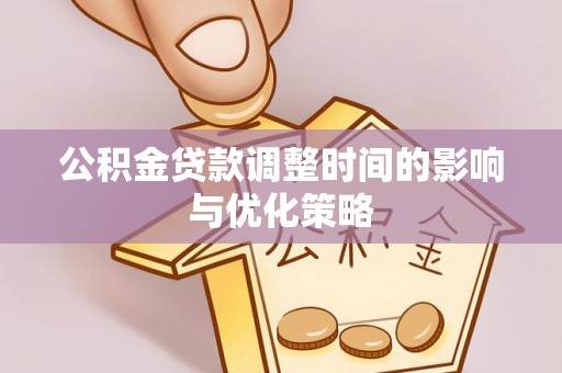 荣县公积金贷款调整时间的影响与优化策略