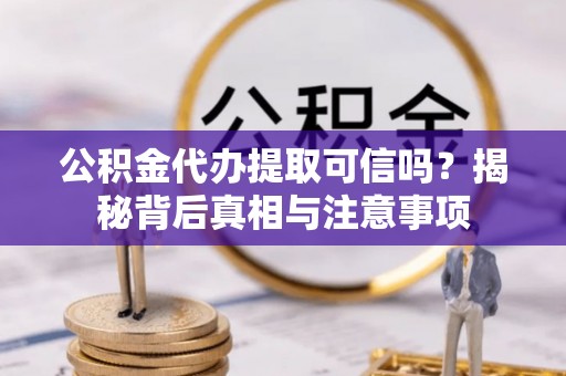 荣县公积金代办提取可信吗？揭秘背后真相与注意事项