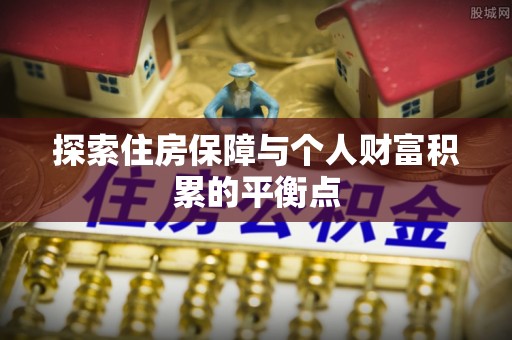 荣县探索住房保障与个人财富积累的平衡点