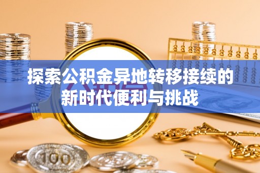 荣县探索公积金异地转移接续的新时代便利与挑战