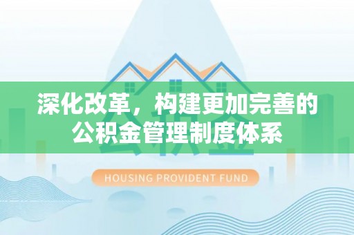 荣县深化改革，构建更加完善的公积金管理制度体系