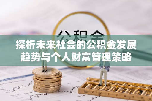 荣县探析未来社会的公积金发展趋势与个人财富管理策略