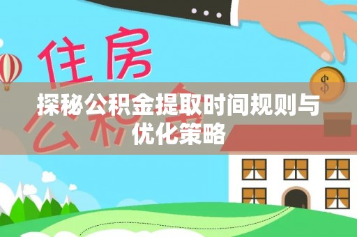 荣县探秘公积金提取时间规则与优化策略