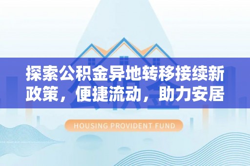 荣县探索公积金异地转移接续新政策，便捷流动，助力安居梦想