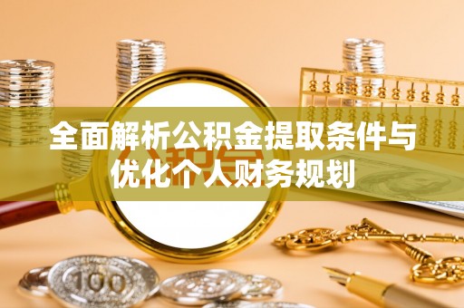 荣县全面解析公积金提取条件与优化个人财务规划