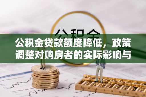 荣县公积金贷款额度降低，政策调整对购房者的实际影响与应对策略