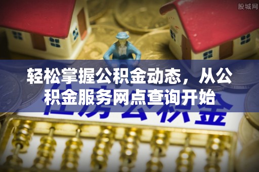 荣县轻松掌握公积金动态，从公积金服务网点查询开始
