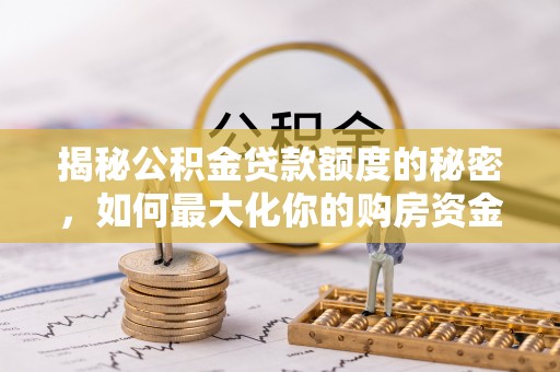 荣县揭秘公积金贷款额度的秘密，如何最大化你的购房资金