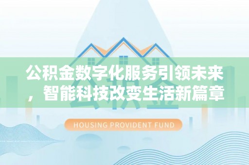 荣县公积金数字化服务引领未来，智能科技改变生活新篇章